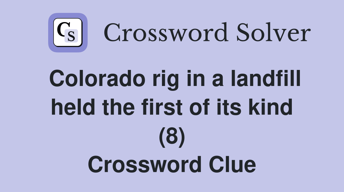 Colorado rig in a landfill held the first of its kind (8) Crossword